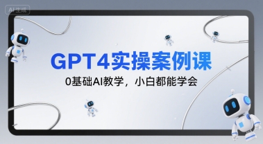GPT4实操案例课，0基础AI教学，小白都能学会-千寻创业网