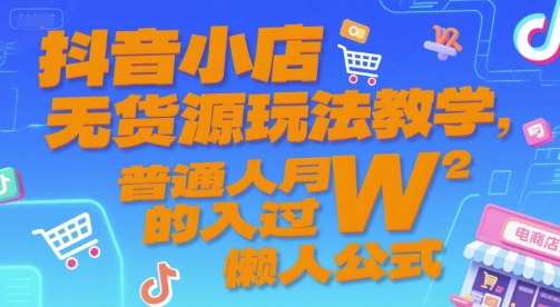 抖音小店无货源玩法教学，普通人月入过W的懒人公式-千寻创业网
