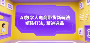 AI数字人电商带货新玩法，矩阵打法，精进选品-千寻创业网