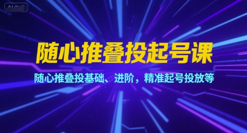 随心推叠投起号课，随心推叠投基础、进阶，精准起号投放等-千寻创业网