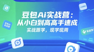 豆包Ai实战营：从小白到高手速成，实战跟学，现学现用-千寻创业网