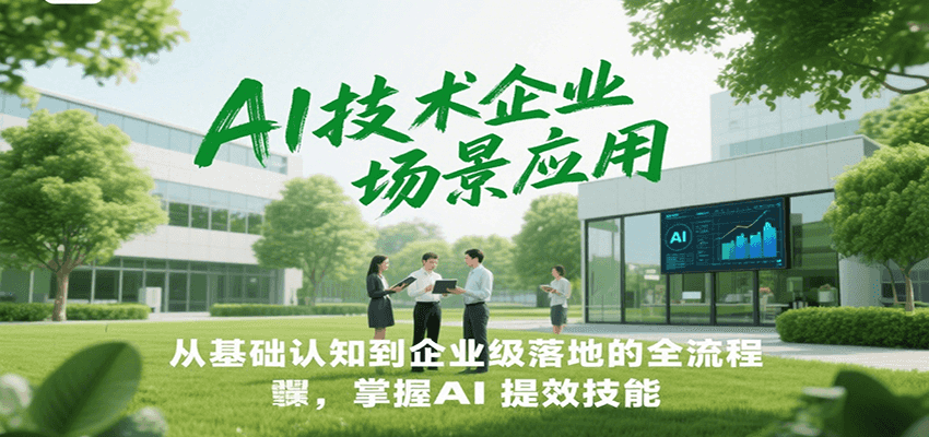 AI技术企业场景应用，从基础认知到企业级落地的全流程，掌握AI提效技能！-千寻创业网