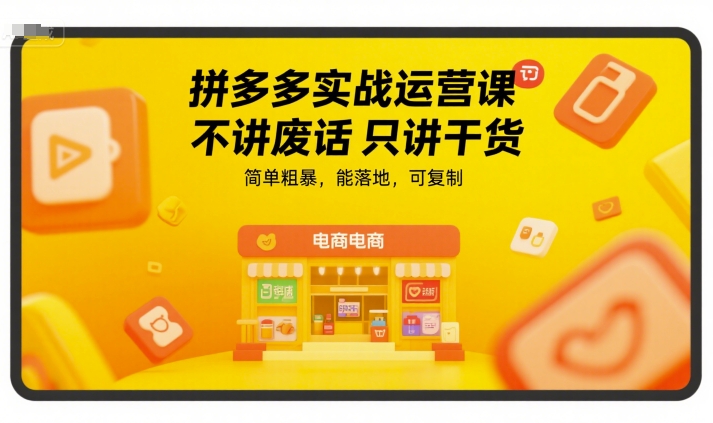 拼多多实战运营课，不讲废话只讲干货，简单粗暴，能落地，可复制-千寻创业网