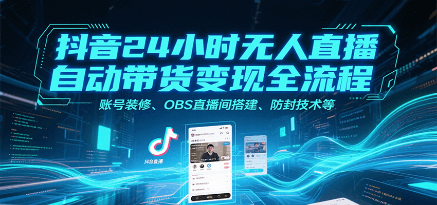 抖音24小时无人直播自动带货变现全流程，账号装修、OBS直播间搭建、防封技术等-千寻创业网