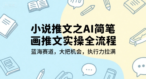小说推文之AI简笔画推文实操全流程，蓝海赛道，大把机会，执行力拉满-千寻创业网
