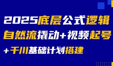 2025底层公式逻辑自然流撬动+视频起号+千川基础计划搭建-千寻创业网
