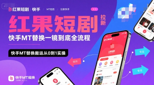 红果短剧拉新快手MT替换一镜到底全流程，快手MT替换搬运从0到1实操，日收益1k+-千寻创业网