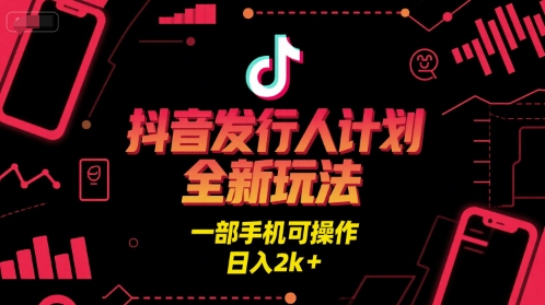 抖音发行人计划全新玩法，一部手机可操作，日入2k+【揭秘】-千寻创业网