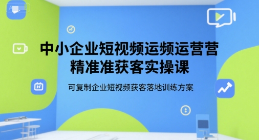 中小企业短视频运营精准获客实操课，可复制企业短视频获客落地训练方案-千寻创业网