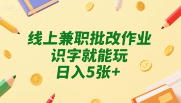 线上兼职批改作业，识字就能玩，日入5张+【揭秘】-千寻创业网
