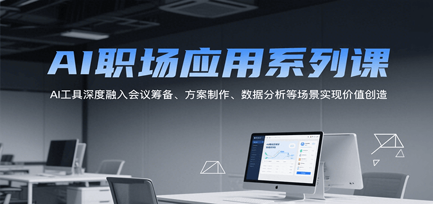 AI职场应用系列课，AI工具深度融入会议筹备、方案制作、数据分析等场景实现价值创造-千寻创业网