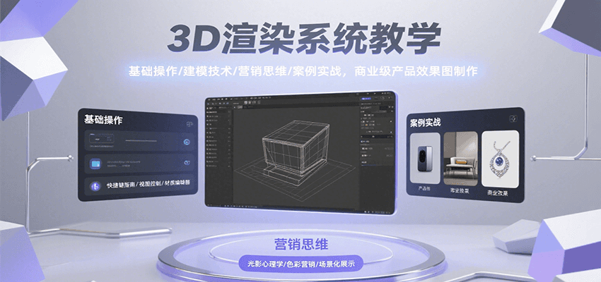 3D渲染系统教学，基础操作/建模技术/营销思维/案例实战，商业级产品效果图制作-千寻创业网