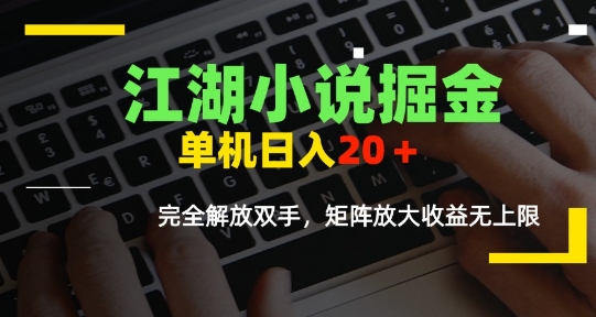 江湖小说掘金，单机日入10-20+，全自动软件操作，完全解放双手，矩阵放大收益无上限-千寻创业网