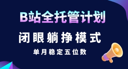 【B站全托管计划】闭眼躺挣模式，单月稳定五位数【揭秘】-千寻创业网