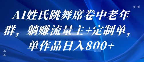 AI姓氏跳舞席卷中老年群，躺挣流量主+定制单，单作品日入8张-千寻创业网