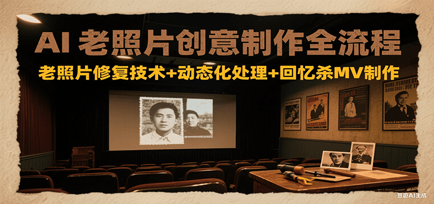AI老照片创意制作全流程：老照片修复技术+动态化处理+回忆杀MV制作-千寻创业网