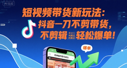短视频带货新玩法：抖音一刀不剪带货，不剪辑，纯搬运，新手也能轻松爆单!-千寻创业网