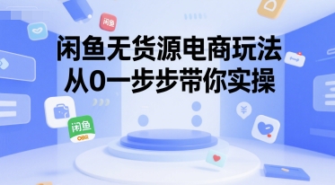 闲鱼无货源电商玩法，从0一步步带你实操-千寻创业网
