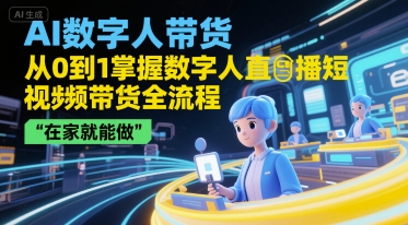 AI数字人带货，从0到1掌握数字人直播短视频带货全流程，在家就能做-千寻创业网