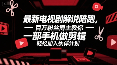 最新电视剧解说陪跑，百万粉丝博主教你一部手机做剪辑，轻松加入伙伴计划-千寻创业网