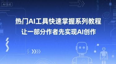 热门AI工具快速掌握系列教程，让一部分创作者先实现AI创作-千寻创业网
