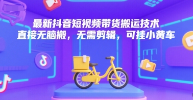 最新抖音短视频带货搬运技术，直接无脑搬，无需剪辑，可挂小黄车-千寻创业网