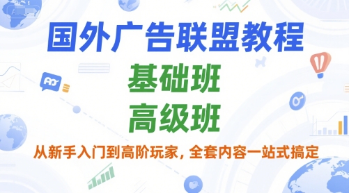 国外广告联盟教程，基础班和高级班，从新手入门到高阶玩家，全套内容一站式搞定-千寻创业网