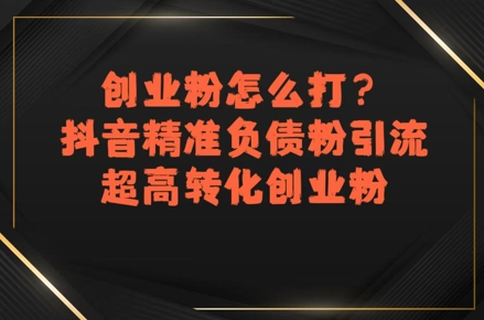 创业粉怎么打？抖音精准负债粉引流，超高转化创业粉-千寻创业网