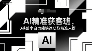 AI精准获客班，0基础小白也能快速获取精准人群-千寻创业网