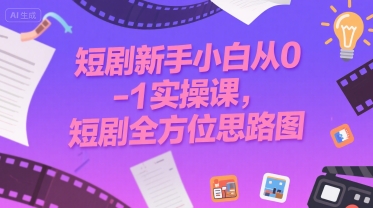 短剧新手小白从0-1实操课，短剧全方位思路图-千寻创业网