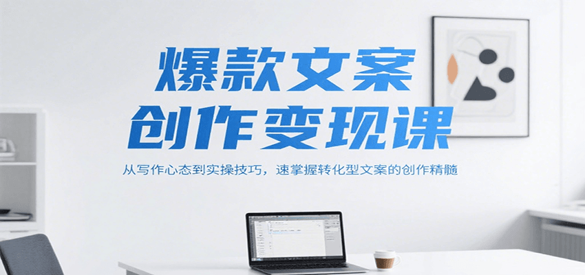 爆款文案创作变现课，从写作心态到实操技巧，速掌握转化型文案的创作精髓-千寻创业网