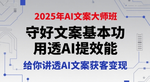 2025年AI文案大师班，守好文案基本功，用透AI提效能，给你讲透AI文案获客变现-千寻创业网