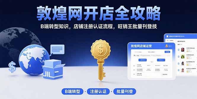 （15546期）敦煌网开店全攻略：B端转型知识，店铺注册认证流程，旺销王批量刊登技-千寻创业网