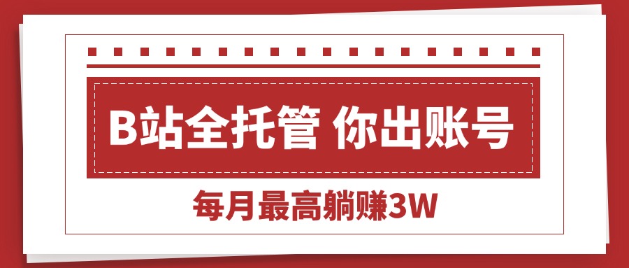 （15547期）【B站全程托管 】你出账号，我来运营，每月最高躺赚3W-千寻创业网