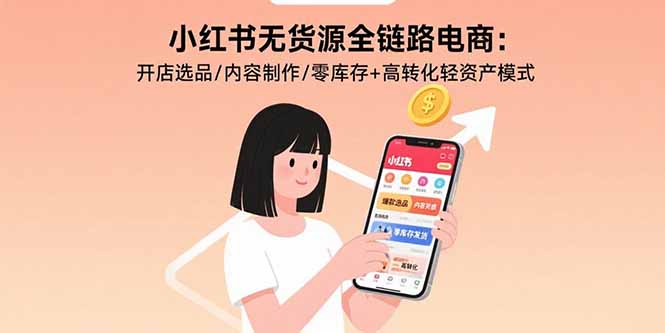 （15785期）小红书无货源全链路电商：开店选品/内容制作/零库存+高转化轻资产模式-千寻创业网