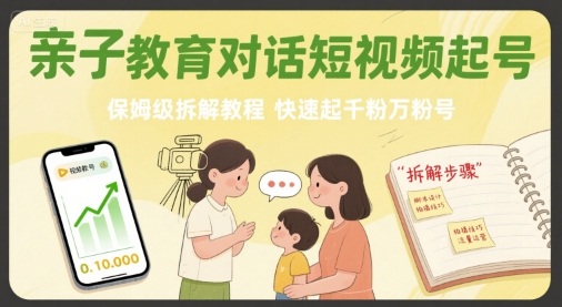 亲子教育对话短视频起号，保姆级拆解教程，快速起千粉万粉号-千寻创业网