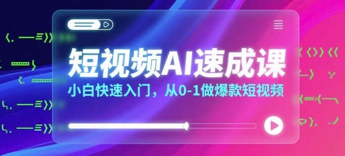 短视频AI速成课，小白快速入门，从0-1做爆款短视频-千寻创业网