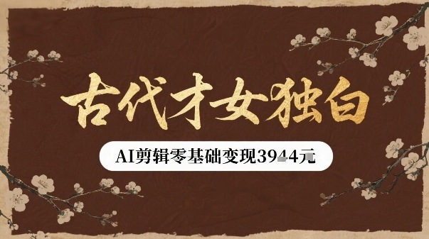 古代才女独白视频新玩法单条视频变现多张，AI剪辑零基础即可上手-千寻创业网