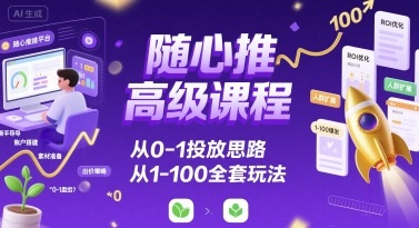 随心推高级课程，从0-1投放思路，也有从1-100的全套玩法-千寻创业网