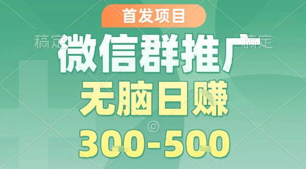 首发项目，微信群推广，一天15单，每单利润10米，无脑日入3-5张【揭秘】-千寻创业网