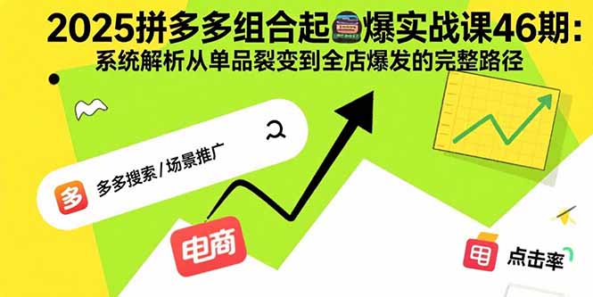 （15816期）2025拼多多组合起爆实战课46期：系统解析从单品裂变到全店爆发的完整路径-千寻创业网