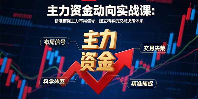 （15804期）主力资金动向实战课-8月：精准捕捉主力布局信号，建立科学的交易决策体系-千寻创业网