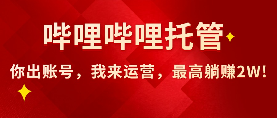 （15817期）【哔哩哔哩托管】AI短视频带货，你出账号，我来运营，最高躺赚2W!-千寻创业网