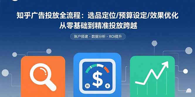 （15774期）知乎广告投放全流程：选品定位/预算设定/效果优化 从零基础到精准投放跨越-千寻创业网
