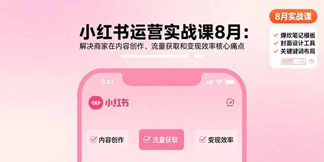 （15822期）小红书运营实战课8月：解决商家在内容创作、流量获取和变现效率核心痛点-千寻创业网