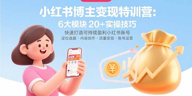 （15775期）小红书博主变现特训营：6大模块20+实操技巧 快速打造可持续盈利小红书账号-千寻创业网