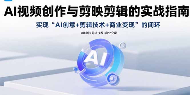 （15738期）AI视频创作与剪映剪辑的实战指南，实现AI创意+剪辑技术+商业变现的闭环-千寻创业网