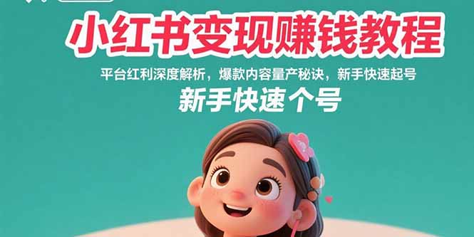 （15559期）小红书变现赚钱教程：平台红利深度解析，爆款内容量产秘诀，新手快速起号-千寻创业网
