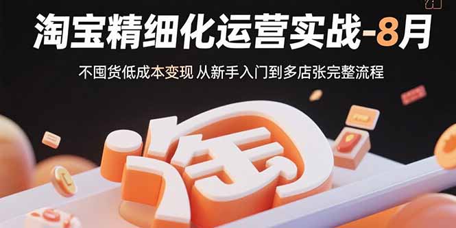 （15739期）淘宝精细化运营实战-8月：不囤货低成本变现 从新手入门到多店扩张完整流程-千寻创业网