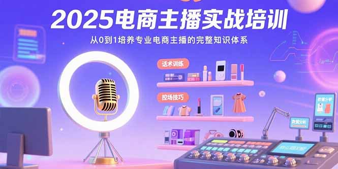 （15560期）2025电商主播实战培训：从0到1培养专业电商主播的完整知识体系-千寻创业网